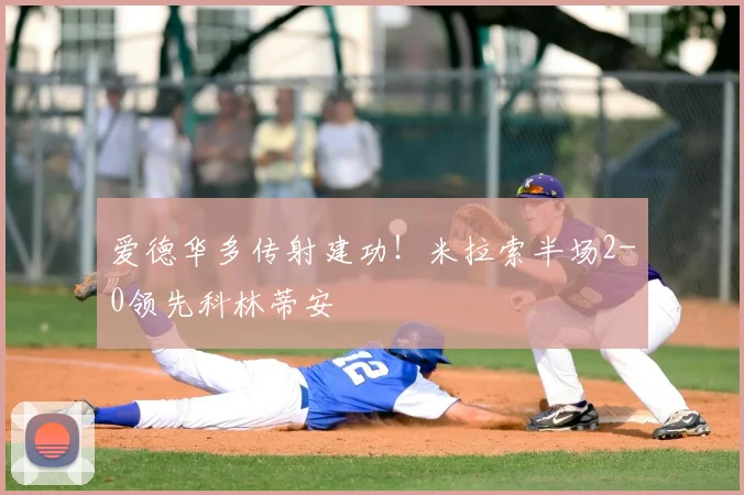 爱德华多传射建功！米拉索半场2-0领先科林蒂安