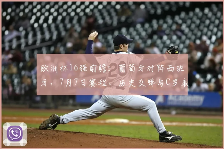 欧洲杯16强前瞻：葡萄牙对阵西班牙，7月7日赛程、历史交锋与C罗表现全解析