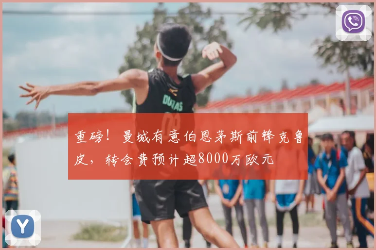 重磅!曼城有意伯恩茅斯前锋克鲁皮,转会费预计超8000万欧元