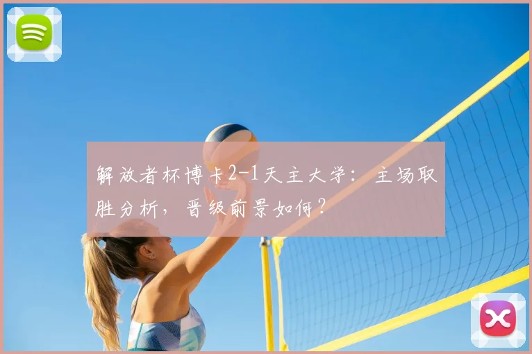 解放者杯博卡2-1天主大学:主场取胜分析,晋级前景如何?