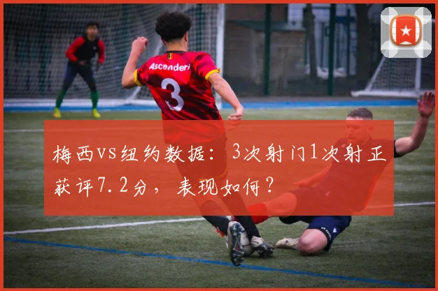 梅西vs纽约数据：3次射门1次射正获评7.2分，表现如何？
