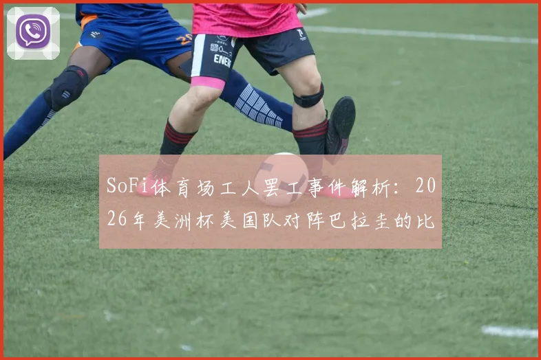 SoFi体育场工人罢工事件解析：2026年美洲杯美国队对阵巴拉圭的比赛会受影响吗？最新进展与工人诉求全知道