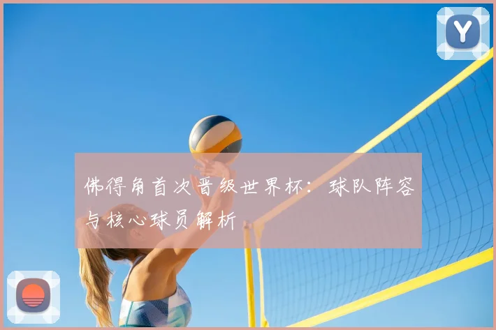 佛得角首次晋级世界杯：球队阵容与核心球员解析