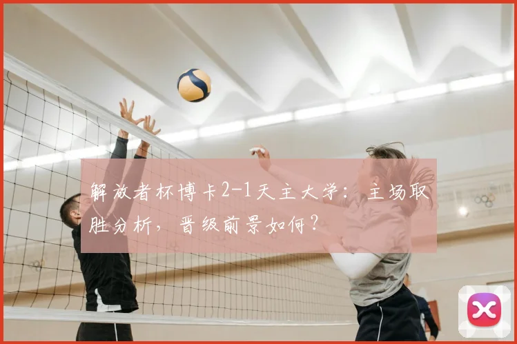 解放者杯博卡2-1天主大学：主场取胜分析，晋级前景如何？